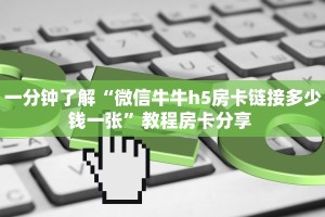 一分钟了解“微信牛牛h5房卡链接多少钱一张”教程房卡分享 