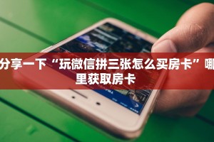 分享一下“玩微信拼三张怎么买房卡”哪里获取房卡 
