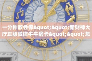 一分钟教会你""新财神大厅正版微信牛牛房卡""怎么购买房卡‘获取