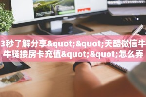 3秒了解分享""天酷微信牛牛链接房卡充值""怎么弄房卡"详细步骤