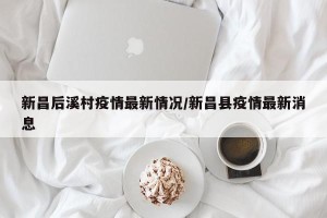 新昌后溪村疫情最新情况/新昌县疫情最新消息