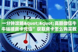 一分钟攻略""高朋微信牛牛链接房卡充值”获取房卡怎么购买教程