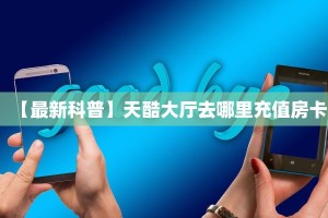 一分钟攻略""新玖玖链接大厅房卡充值""在哪里购买大厅房卡"分享