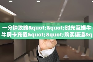 一分钟攻略""时光互娱牛牛房卡充值""购买渠道"分享房卡给大家
