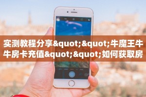 实测教程分享""牛魔王牛牛房卡充值""如何获取房卡"详细提取教程