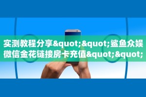 实测教程分享""鲨鱼众娱微信金花链接房卡充值""怎么买房卡‘房卡