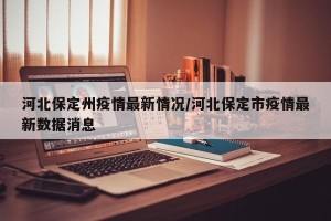 河北保定州疫情最新情况/河北保定市疫情最新数据消息