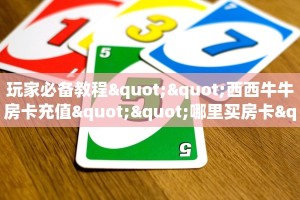 玩家必备教程""西西牛牛房卡充值""哪里买房卡"获取链接多少
