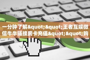一分钟了解""王者互娱微信牛牛链接房卡充值""购买渠道"分享房卡给