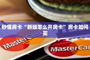 秒懂房卡“新版怎么开房卡”房卡如何买