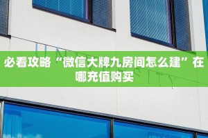 必看攻略“微信大牌九房间怎么建”在哪充值购买