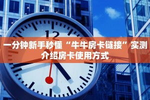 一分钟新手秒懂“牛牛房卡链接”实测介绍房卡使用方式
