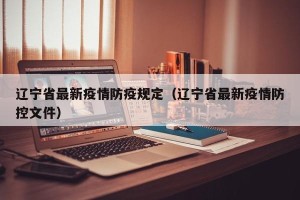 辽宁省最新疫情防疫规定（辽宁省最新疫情防控文件）