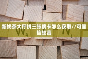 新奶茶大厅拼三张房卡怎么获取//可靠信较高