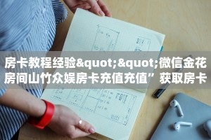 房卡教程经验""微信金花房间山竹众娱房卡充值充值”获取房卡怎么