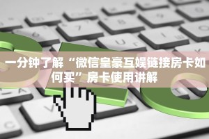 一分钟了解“微信皇豪互娱链接房卡如何买”房卡使用讲解