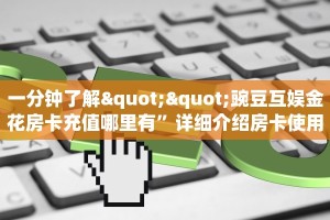 一分钟了解""豌豆互娱金花房卡充值哪里有”详细介绍房卡使用方式