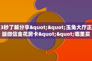 3秒了解分享""玉兔大厅正版微信金花房卡""哪里买房卡"获取链接