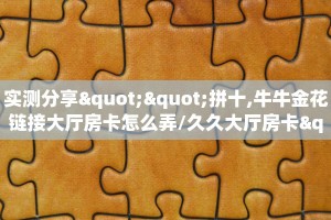 玩家必备教程""白虎大厅房卡/牛牛金花链接俱乐部房卡”详细房卡