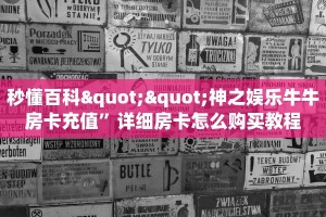 秒懂百科""神之娱乐牛牛房卡充值”详细房卡怎么购买教程