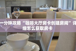 一分钟攻略“咖啡大厅房卡创建房间”详细怎么获取房卡 