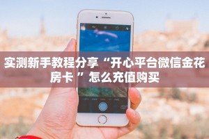 实测新手教程分享“开心平台微信金花房卡 ”怎么充值购买