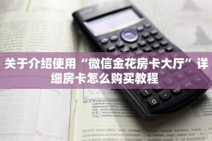 玩家必备教程""微信荣耀乐娱金花房卡大厅链接”详细房卡怎么购买