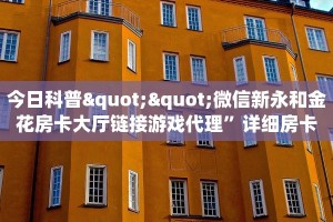 今日科普""微信新永和金花房卡大厅链接游戏代理”详细房卡