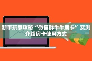 新手玩家攻略“微信群牛牛房卡”实测介绍房卡使用方式