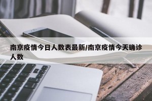 南京疫情今日人数表最新/南京疫情今天确诊人数