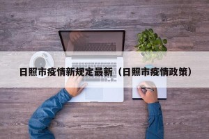 日照市疫情新规定最新（日照市疫情政策）