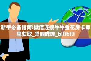 新手必备指南!微信连接牛牛金花房卡哪里获取_哔哩哔哩_bilibili
