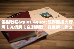 实操教程""旅游链接大厅房卡充值房卡在哪获取”详细房卡怎么购买