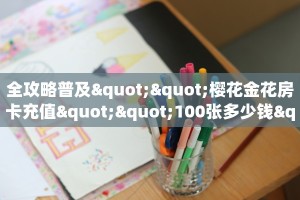 全攻略普及""樱花金花房卡充值""100张多少钱"房卡充值教程