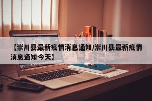 【崇川县最新疫情消息通知/崇川县最新疫情消息通知今天】
