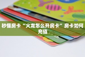 秒懂房卡“火龙怎么开房卡”房卡如何充值