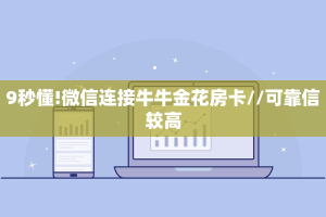 9秒懂!微信连接牛牛金花房卡//可靠信较高