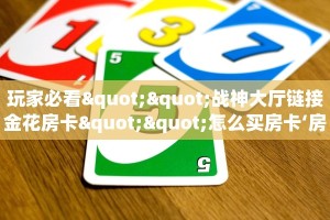 玩家必看""战神大厅链接金花房卡""怎么买房卡‘房卡充值教程