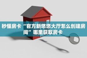 秒懂房卡“官方新悠悠大厅怎么创建房间”哪里获取房卡 