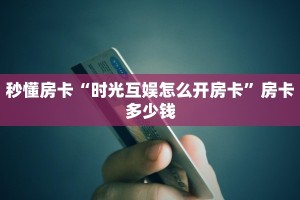 秒懂房卡“时光互娱怎么开房卡”房卡多少钱