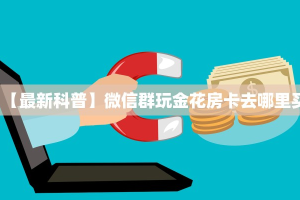 新手玩家攻略“新蛮王房卡在哪买”哪里获取房卡教程