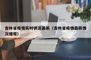 吉林省疫情实时状况最新（吉林省疫情最新情况播报）