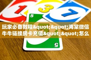“新人海大厅房卡在哪里买”房卡充值方式