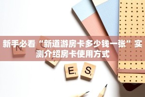 新手必看“新道游房卡多少钱一张”实测介绍房卡使用方式