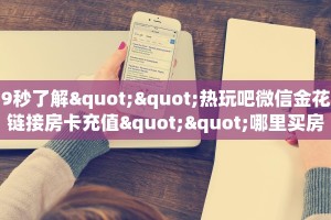 9秒了解""热玩吧微信金花链接房卡充值""哪里买房卡"获取链接多少