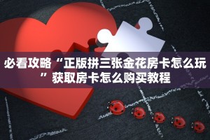 必看攻略“正版拼三张金花房卡怎么玩”获取房卡怎么购买教程