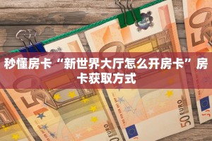 秒懂房卡“新世界大厅怎么开房卡”房卡获取方式