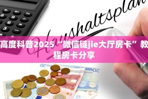 高度科普2025“微信链jie大厅房卡”教程房卡分享