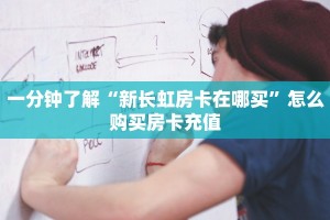 一分钟了解“新长虹房卡在哪买”怎么购买房卡充值