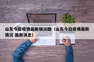 山东今日疫情最新情况图（山东今日疫情最新情况 最新消息）